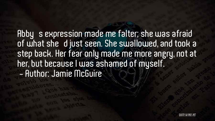 Jamie McGuire Quotes: Abby's Expression Made Me Falter; She Was Afraid Of What She'd Just Seen. She Swallowed, And Took A Step Back.