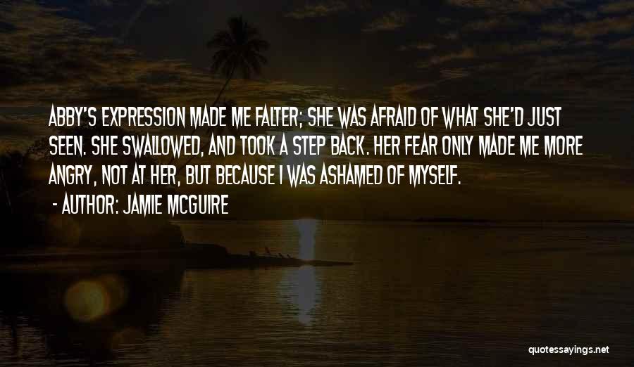 Jamie McGuire Quotes: Abby's Expression Made Me Falter; She Was Afraid Of What She'd Just Seen. She Swallowed, And Took A Step Back.