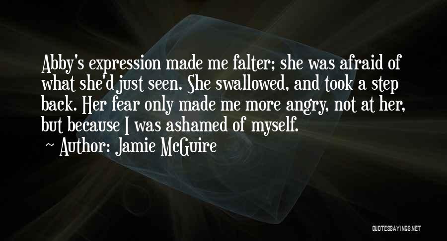 Jamie McGuire Quotes: Abby's Expression Made Me Falter; She Was Afraid Of What She'd Just Seen. She Swallowed, And Took A Step Back.