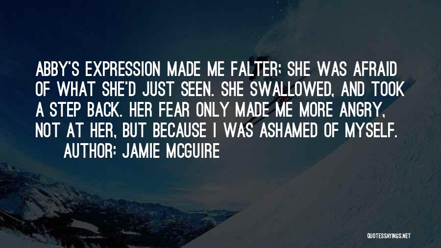 Jamie McGuire Quotes: Abby's Expression Made Me Falter; She Was Afraid Of What She'd Just Seen. She Swallowed, And Took A Step Back.
