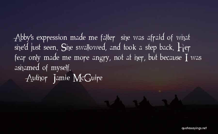 Jamie McGuire Quotes: Abby's Expression Made Me Falter; She Was Afraid Of What She'd Just Seen. She Swallowed, And Took A Step Back.