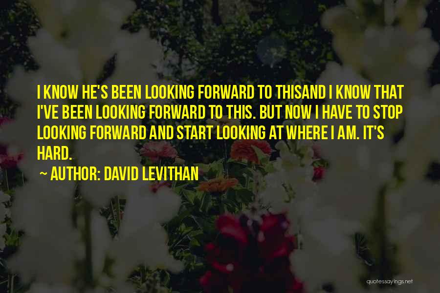 David Levithan Quotes: I Know He's Been Looking Forward To Thisand I Know That I've Been Looking Forward To This. But Now I