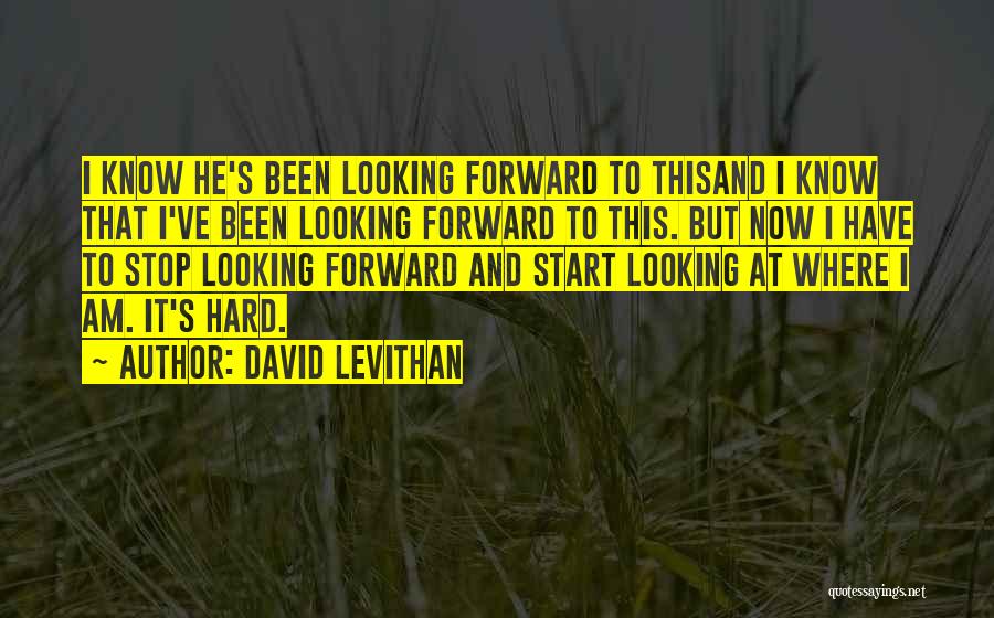 David Levithan Quotes: I Know He's Been Looking Forward To Thisand I Know That I've Been Looking Forward To This. But Now I