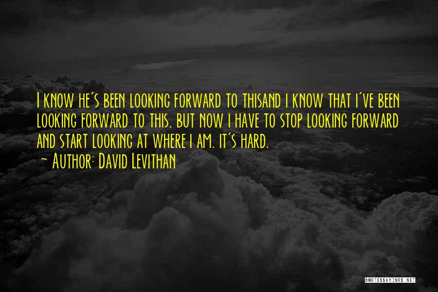 David Levithan Quotes: I Know He's Been Looking Forward To Thisand I Know That I've Been Looking Forward To This. But Now I