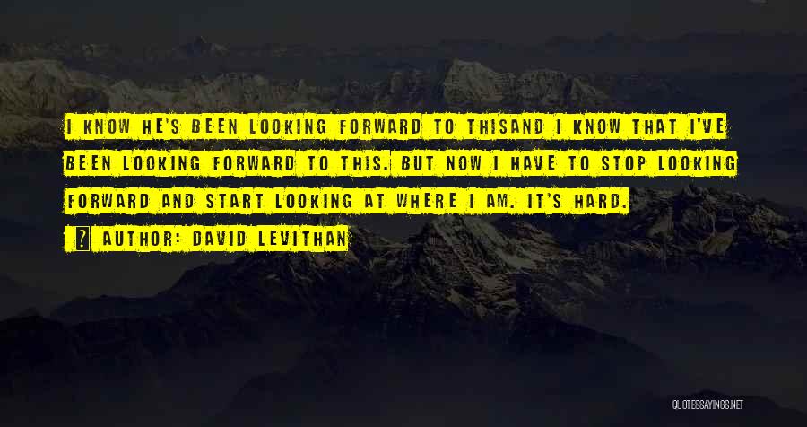 David Levithan Quotes: I Know He's Been Looking Forward To Thisand I Know That I've Been Looking Forward To This. But Now I