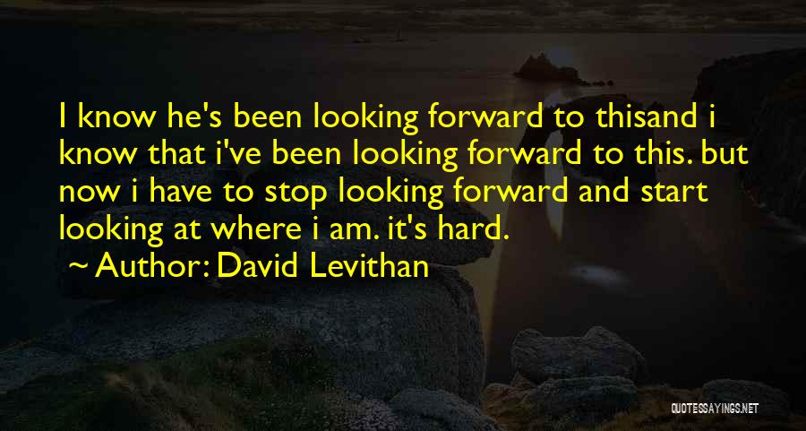 David Levithan Quotes: I Know He's Been Looking Forward To Thisand I Know That I've Been Looking Forward To This. But Now I