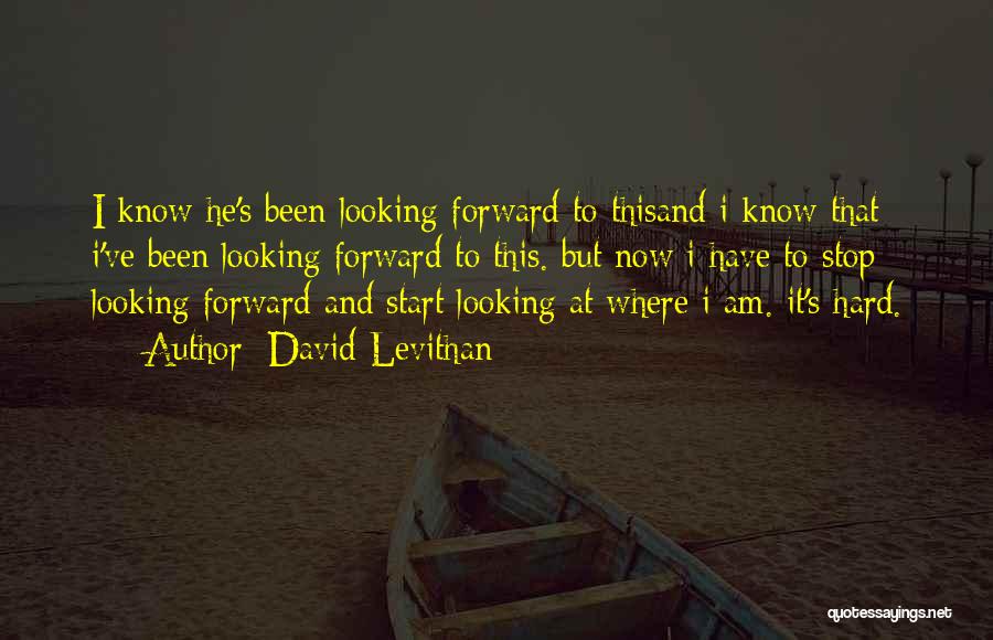 David Levithan Quotes: I Know He's Been Looking Forward To Thisand I Know That I've Been Looking Forward To This. But Now I