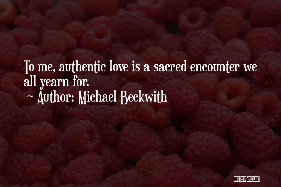 Michael Beckwith Quotes: To Me, Authentic Love Is A Sacred Encounter We All Yearn For.