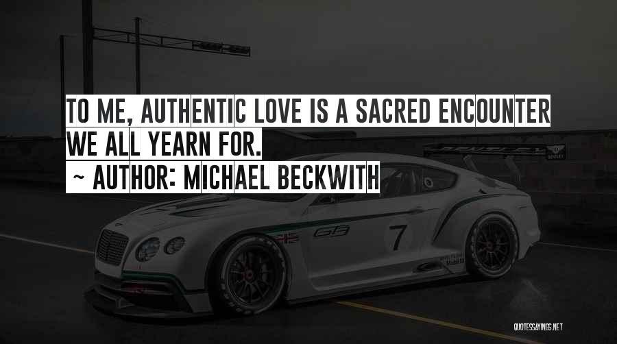Michael Beckwith Quotes: To Me, Authentic Love Is A Sacred Encounter We All Yearn For.