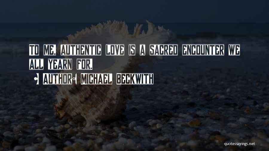 Michael Beckwith Quotes: To Me, Authentic Love Is A Sacred Encounter We All Yearn For.