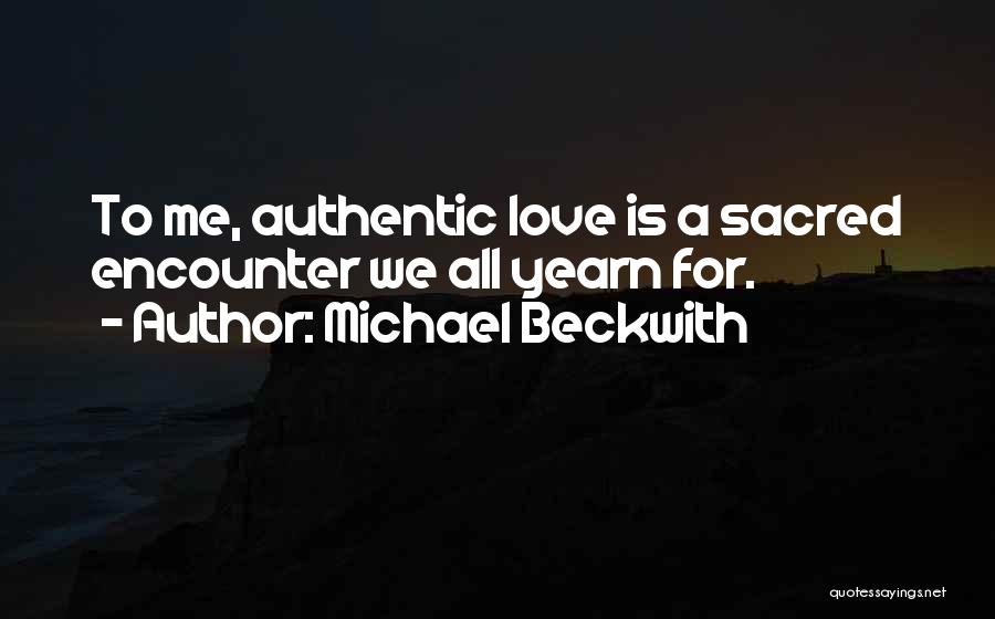 Michael Beckwith Quotes: To Me, Authentic Love Is A Sacred Encounter We All Yearn For.