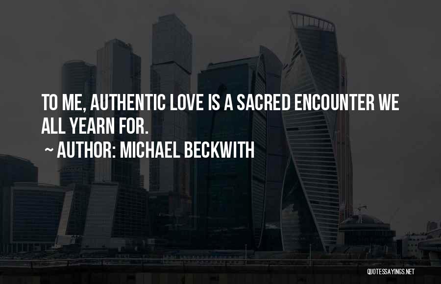 Michael Beckwith Quotes: To Me, Authentic Love Is A Sacred Encounter We All Yearn For.