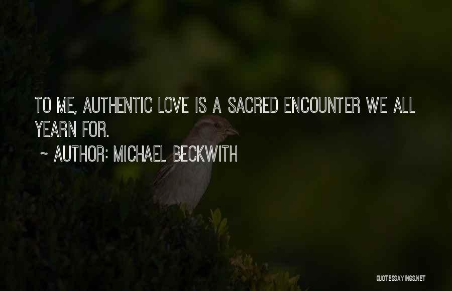 Michael Beckwith Quotes: To Me, Authentic Love Is A Sacred Encounter We All Yearn For.