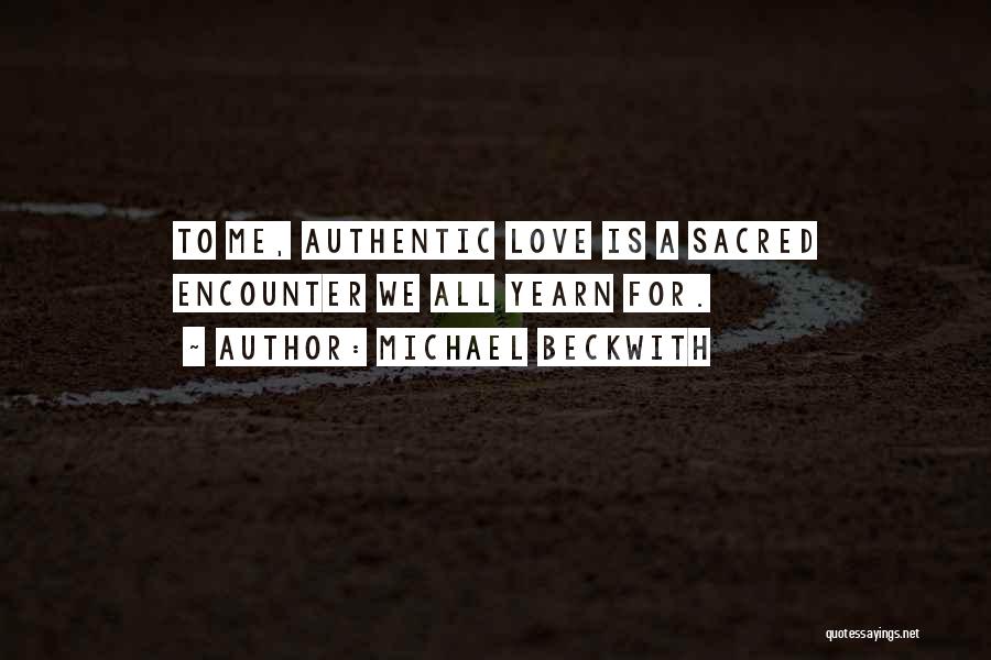 Michael Beckwith Quotes: To Me, Authentic Love Is A Sacred Encounter We All Yearn For.