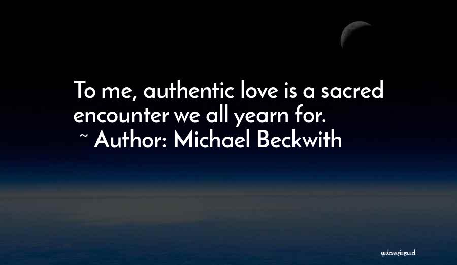 Michael Beckwith Quotes: To Me, Authentic Love Is A Sacred Encounter We All Yearn For.