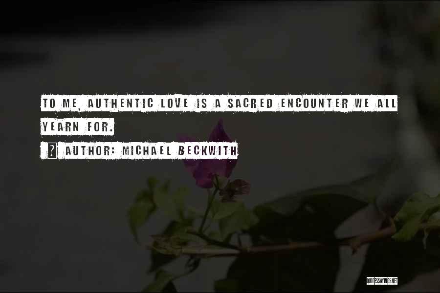Michael Beckwith Quotes: To Me, Authentic Love Is A Sacred Encounter We All Yearn For.
