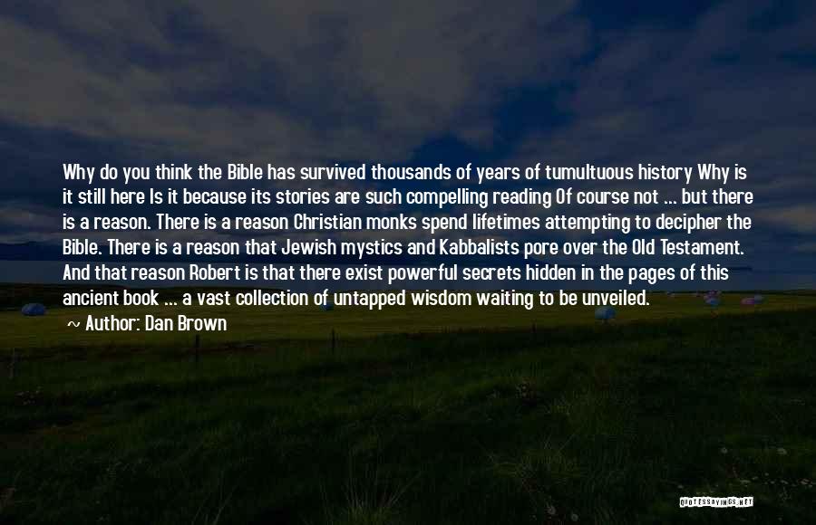 Dan Brown Quotes: Why Do You Think The Bible Has Survived Thousands Of Years Of Tumultuous History Why Is It Still Here Is