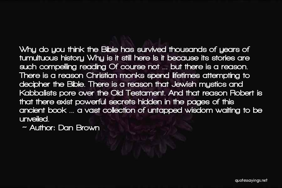 Dan Brown Quotes: Why Do You Think The Bible Has Survived Thousands Of Years Of Tumultuous History Why Is It Still Here Is