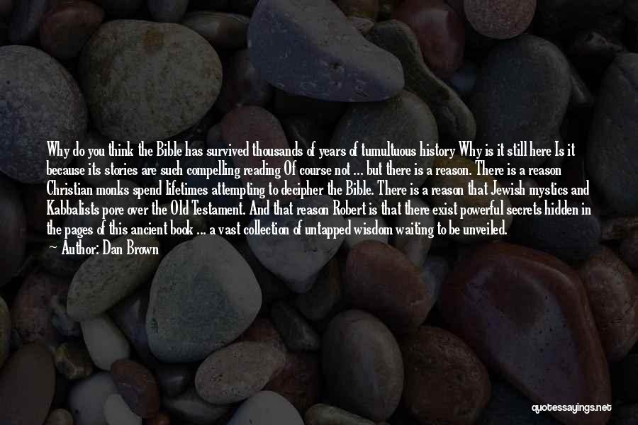 Dan Brown Quotes: Why Do You Think The Bible Has Survived Thousands Of Years Of Tumultuous History Why Is It Still Here Is