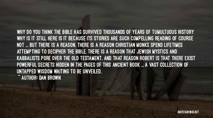 Dan Brown Quotes: Why Do You Think The Bible Has Survived Thousands Of Years Of Tumultuous History Why Is It Still Here Is