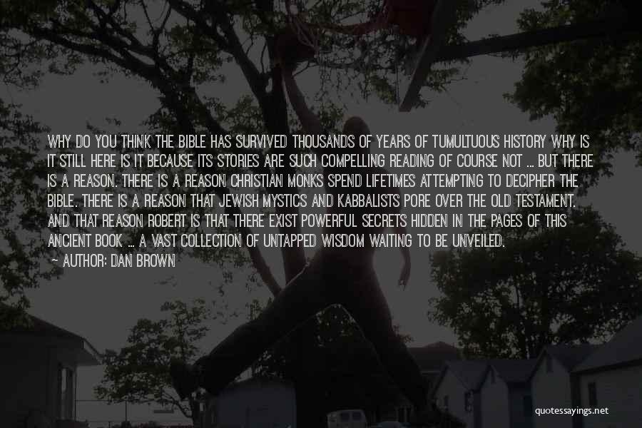 Dan Brown Quotes: Why Do You Think The Bible Has Survived Thousands Of Years Of Tumultuous History Why Is It Still Here Is