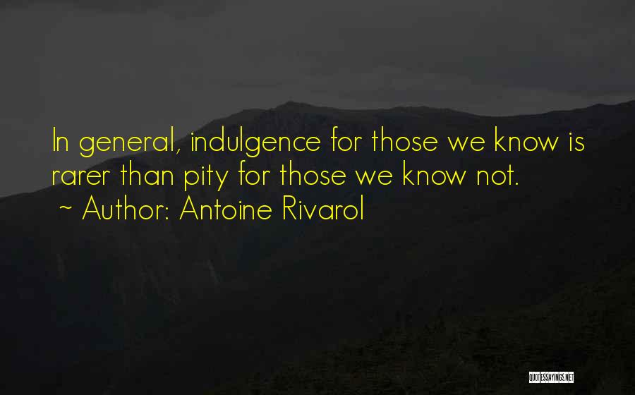 Antoine Rivarol Quotes: In General, Indulgence For Those We Know Is Rarer Than Pity For Those We Know Not.