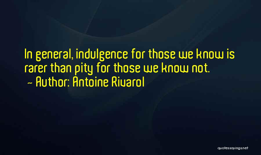 Antoine Rivarol Quotes: In General, Indulgence For Those We Know Is Rarer Than Pity For Those We Know Not.