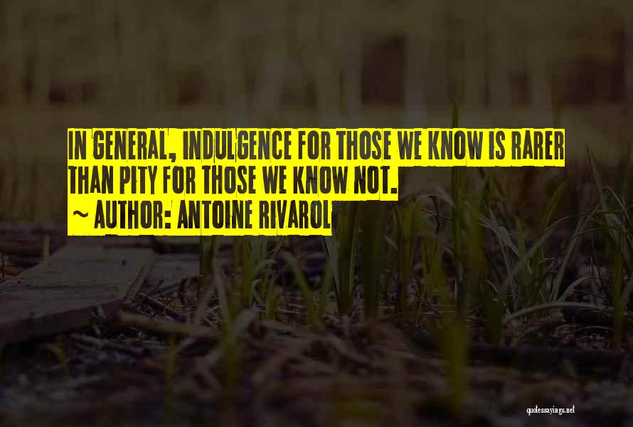Antoine Rivarol Quotes: In General, Indulgence For Those We Know Is Rarer Than Pity For Those We Know Not.