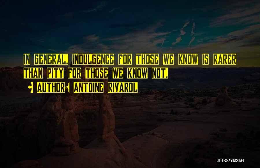 Antoine Rivarol Quotes: In General, Indulgence For Those We Know Is Rarer Than Pity For Those We Know Not.