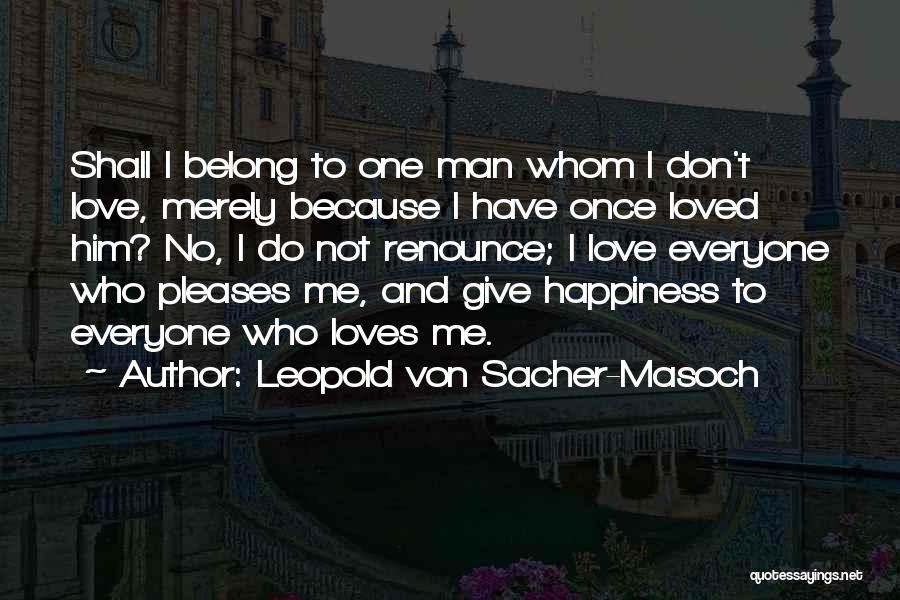 Leopold Von Sacher-Masoch Quotes: Shall I Belong To One Man Whom I Don't Love, Merely Because I Have Once Loved Him? No, I Do