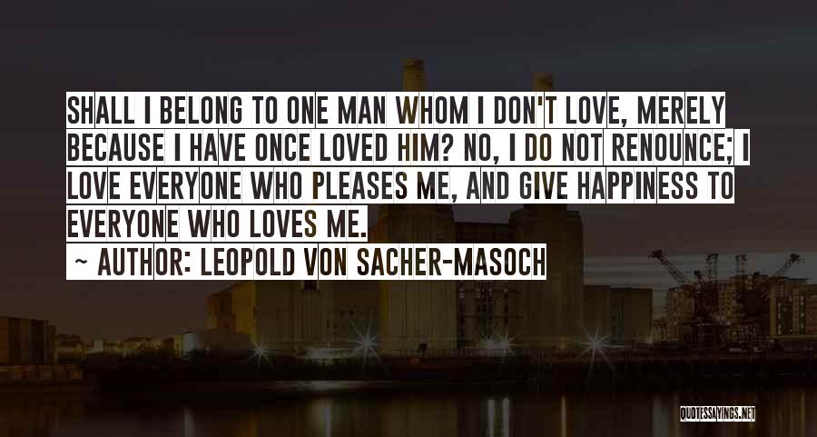 Leopold Von Sacher-Masoch Quotes: Shall I Belong To One Man Whom I Don't Love, Merely Because I Have Once Loved Him? No, I Do