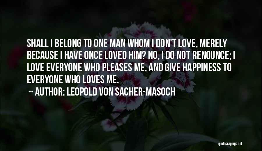 Leopold Von Sacher-Masoch Quotes: Shall I Belong To One Man Whom I Don't Love, Merely Because I Have Once Loved Him? No, I Do