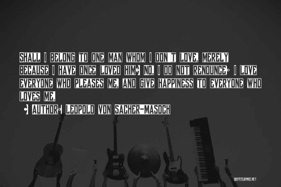 Leopold Von Sacher-Masoch Quotes: Shall I Belong To One Man Whom I Don't Love, Merely Because I Have Once Loved Him? No, I Do