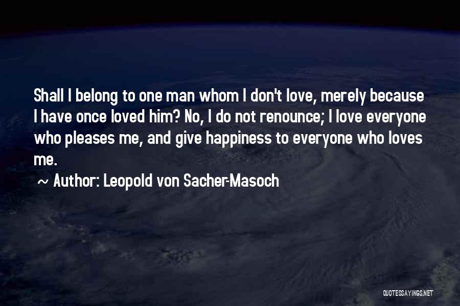 Leopold Von Sacher-Masoch Quotes: Shall I Belong To One Man Whom I Don't Love, Merely Because I Have Once Loved Him? No, I Do