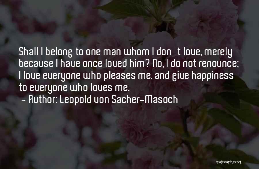 Leopold Von Sacher-Masoch Quotes: Shall I Belong To One Man Whom I Don't Love, Merely Because I Have Once Loved Him? No, I Do