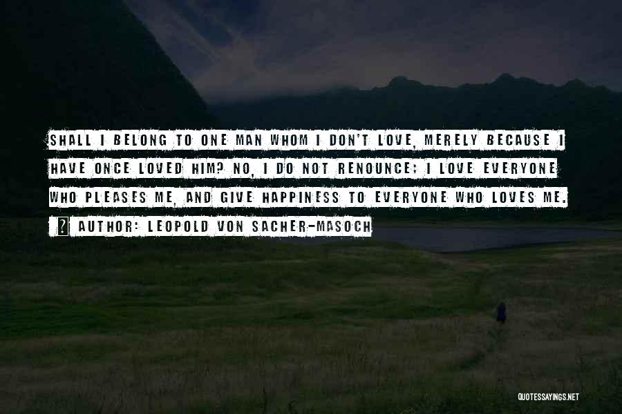 Leopold Von Sacher-Masoch Quotes: Shall I Belong To One Man Whom I Don't Love, Merely Because I Have Once Loved Him? No, I Do