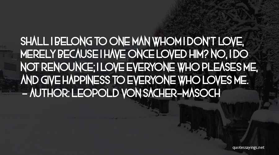 Leopold Von Sacher-Masoch Quotes: Shall I Belong To One Man Whom I Don't Love, Merely Because I Have Once Loved Him? No, I Do