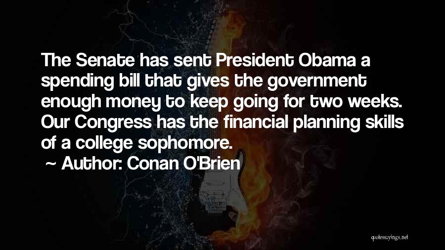 Conan O'Brien Quotes: The Senate Has Sent President Obama A Spending Bill That Gives The Government Enough Money To Keep Going For Two