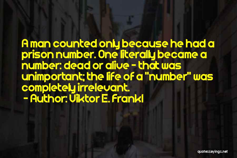 Viktor E. Frankl Quotes: A Man Counted Only Because He Had A Prison Number. One Literally Became A Number: Dead Or Alive - That