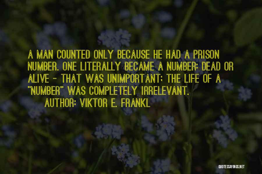 Viktor E. Frankl Quotes: A Man Counted Only Because He Had A Prison Number. One Literally Became A Number: Dead Or Alive - That