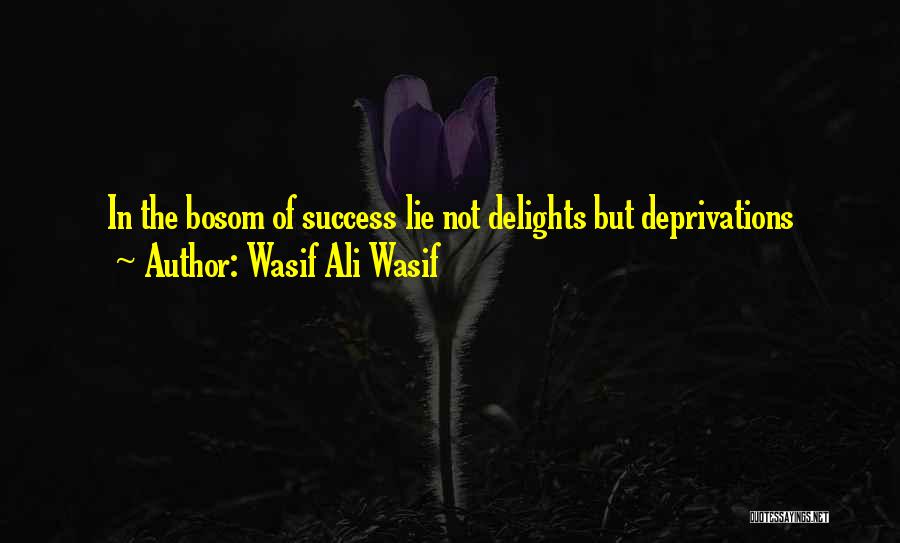 Wasif Ali Wasif Quotes: In The Bosom Of Success Lie Not Delights But Deprivations