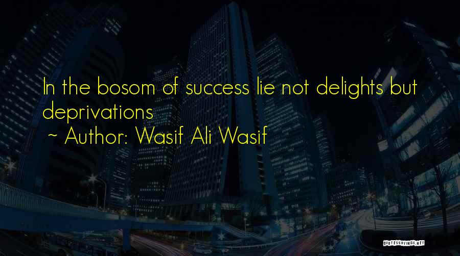 Wasif Ali Wasif Quotes: In The Bosom Of Success Lie Not Delights But Deprivations