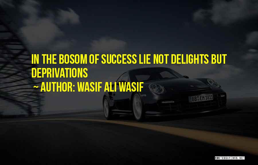 Wasif Ali Wasif Quotes: In The Bosom Of Success Lie Not Delights But Deprivations