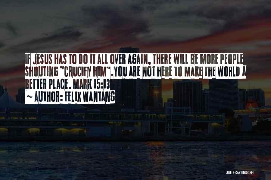 Felix Wantang Quotes: If Jesus Has To Do It All Over Again, There Will Be More People Shouting Crucify Him.you Are Not Here
