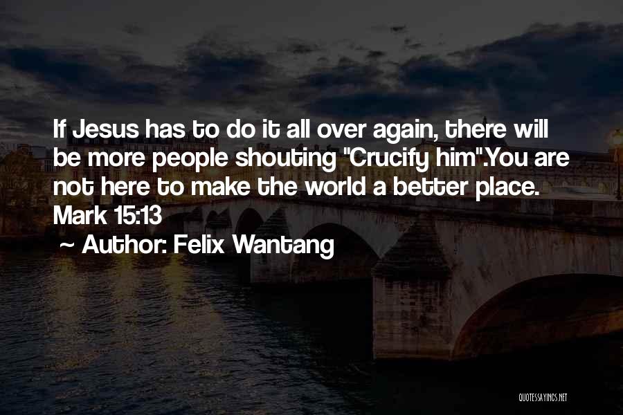 Felix Wantang Quotes: If Jesus Has To Do It All Over Again, There Will Be More People Shouting Crucify Him.you Are Not Here