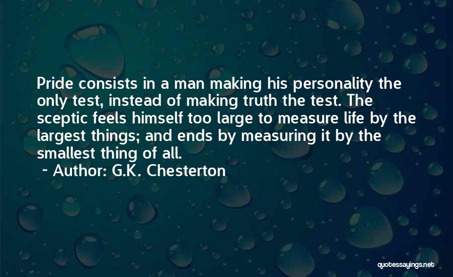 G.K. Chesterton Quotes: Pride Consists In A Man Making His Personality The Only Test, Instead Of Making Truth The Test. The Sceptic Feels