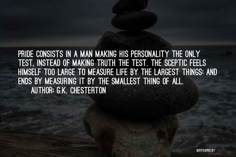 G.K. Chesterton Quotes: Pride Consists In A Man Making His Personality The Only Test, Instead Of Making Truth The Test. The Sceptic Feels