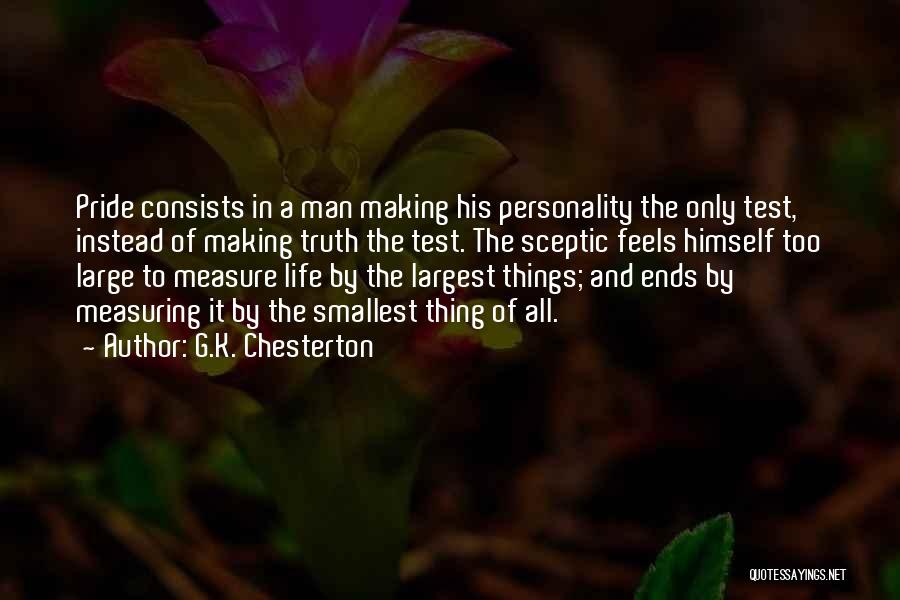 G.K. Chesterton Quotes: Pride Consists In A Man Making His Personality The Only Test, Instead Of Making Truth The Test. The Sceptic Feels