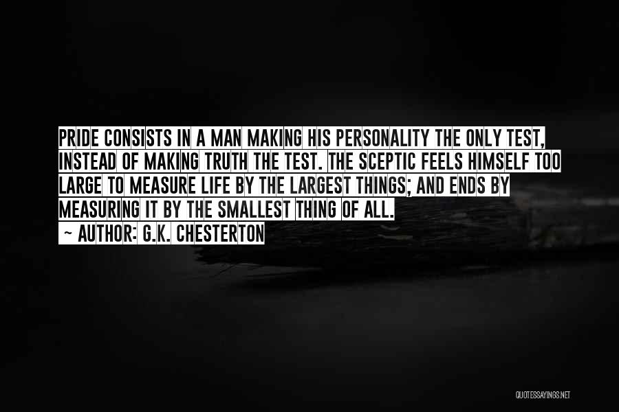 G.K. Chesterton Quotes: Pride Consists In A Man Making His Personality The Only Test, Instead Of Making Truth The Test. The Sceptic Feels