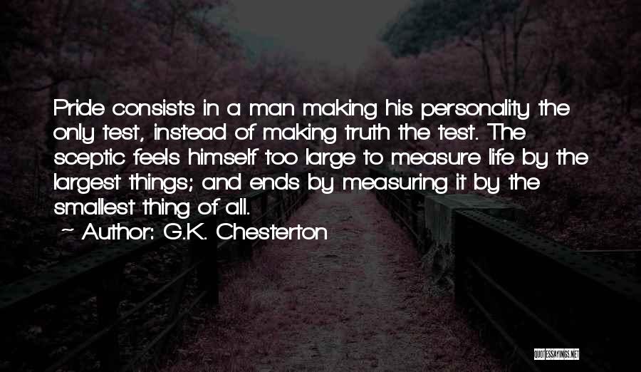 G.K. Chesterton Quotes: Pride Consists In A Man Making His Personality The Only Test, Instead Of Making Truth The Test. The Sceptic Feels